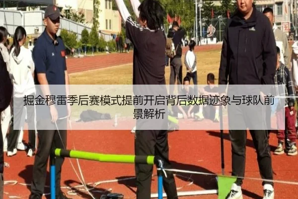 掘金穆雷季后赛模式提前开启背后数据迹象与球队前景解析