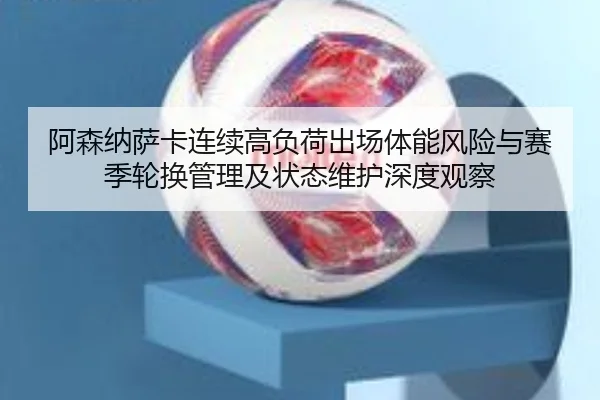 阿森纳萨卡连续高负荷出场体能风险与赛季轮换管理及状态维护深度观察