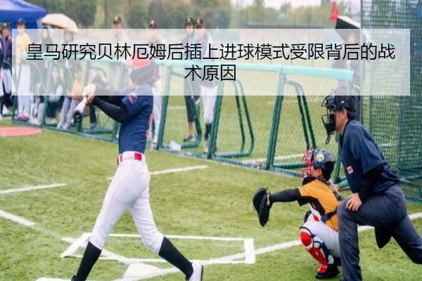 皇马研究贝林厄姆后插上进球模式受限背后的战术原因