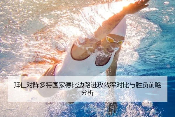 拜仁对阵多特国家德比边路进攻效率对比与胜负前瞻分析