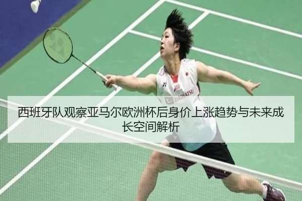 西班牙队观察亚马尔欧洲杯后身价上涨趋势与未来成长空间解析