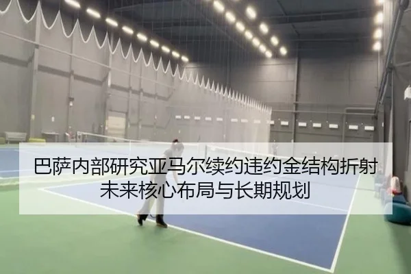 巴萨内部研究亚马尔续约违约金结构折射未来核心布局与长期规划