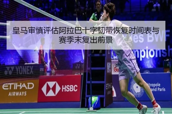 皇马审慎评估阿拉巴十字韧带恢复时间表与赛季末复出前景