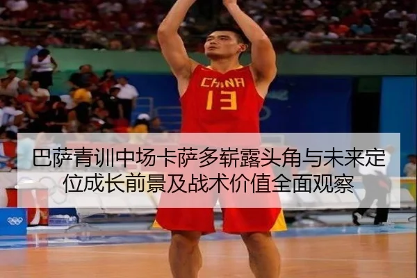 巴萨青训中场卡萨多崭露头角与未来定位成长前景及战术价值全面观察