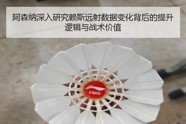 阿森纳深入研究赖斯远射数据变化背后的提升逻辑与战术价值