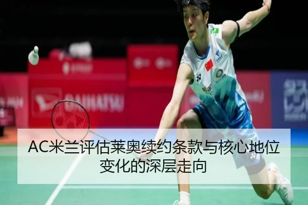 AC米兰评估莱奥续约条款与核心地位变化的深层走向